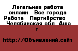 Легальная работа онлайн - Все города Работа » Партнёрство   . Челябинская обл.,Аша г.